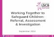 Working Together to Safeguard Children: Referral ...€¦ · Investigation cont: Section 47 investigation completed Refer to other agencies Section 47 and (up to) 45 day assessment