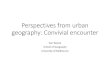 Perspectives from urban geography: Convivial encounter · Convivial encounters From fixed, essentialisedidentities to ‘situated identifications’ “encounters among strangers
