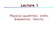Physical quantities. Units. Kinematics. Velcity.course.physastro.iastate.edu/...units_kinematics...SI Units Length: The meter (1 m = 3.281 ft) Mass: The kilogram (1 kg = 0.06585 slug)