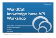 29 October 2013 WorldCat knowledge base API WorkshopThe world’s libraries. Connected. WorldCat knowledge base API Workshop 29 October 2013 Shelley Hostetler, Community Manager WorldShare