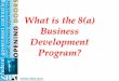 What is the 8(a) Business Development Program?€¦ · “to promote the business development of small business concerns owned and controlled by socially and economically disadvantaged