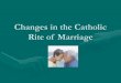Changes in the Catholic Rite of Marriagemramurray.weebly.com › uploads › 5 › 3 › 7 › 2 › 53722391 › ... · Changes in the Catholic Rite of Marriage. Pre Vatican II •Elements