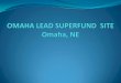 OMAHA LEAD SUPERFUND SITE Omaha, NE › ... › Omaha_Lead-Superfund_Site.pdfOMAHA LEAD SUPERFUND SITE ... smelting facilities Site boundaries increased 3 times as a result of sampling
