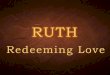 Redeeming Love - Forks Community Church · Ruth: Redeeming Love Matt. 1:1-6 ¶ A record of the genealogy of Jesus Christ the son of David, the son of Abraham: Abraham was the father