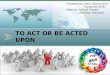 TO ACT OR BE ACTED UPON - CSE, IIT Bombay€¦ · TO ACT OR BE ACTED UPON-Aligning with Principles Presented By: Ankur Sharma (EE) Tamal Das (CSE) Slides By: Nishant Khadria (Siemens,