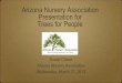 Arizona Nursery Association Presentation for Trees for People · 2016-07-14 · Presentation for Trees for People Susan Chase Arizona Nursery Association Wednesday, March 27, 2013
