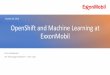 October 28, 2019 OpenShift and Machine Learning at ExxonMobil · OpenShift Commons SF, Oct 2019 –Delivering agile data science solutions with OpenShift • Re-useable Data Sources: