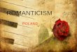 ROMANTICISM · 2017-06-21 · Romanticism in Poland for the first few years was like in other European Countries but it changed after the November uprising in 1830, then the emergence