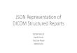 JSON Representation of DICOM Structured Reports · • Use JSON Objects where identity is important but not order • Use business name as name of JSON Object’s name-value pair