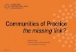 Communities of Practice the missing link? · “Communities of Practice are groups of people ... Cultivating CoP ... (2002) Cultivating communities of practice. A Guide to Managing