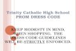 Trinity Catholic High School PROM DRESS CODE · PROM DRESS CODE KEEP MODESTY IN MIND, WHEN SHOPPING. THE DRESS CODE GUIDELINES WILL BE STRICTLYENFORCED. #1 Dresses may NOTbe cut below