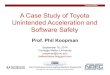 A Case Study of Toyota Unintended Acceleration and ...koopman/toyota/koopman...Sep 18, 2014  · • Toyota tested about 35 million miles at system level • Plus 11 million hours