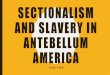SECTIONALISM AND SLAVERY IN ANTEBELLUM AMERICA › uploads › 2 › 2 › 1 › 3 › 22131976 › 09... · 2019-10-25 · SECTIONALISM AND SLAVERY IN ANTEBELLUM AMERICA 1820-1860