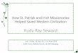 How St. Patrick and Irish Missionaries Helped Saved ...€¦ · How St. Patrick and Irish Missionaries Helped Saved Western Civilization Rudy Ray Seward July 7 (10a), 10 (1p), & 11