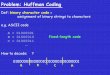 Problem: Huffman Coding - Computer Science · Problem: Huffman Coding e.g. code A = 0 B = 10 C = 11 … How to decode: ? 0101001111 Def: A code is prefix-free if no codeword is a