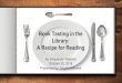 Book Tasting in the Library: A Recipe for Reading · 2018-10-30 · Today’s Objectives Understand why and how book tasting will work to increase engagement with the library collection