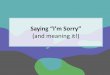 Saying “I’m Sorry” (and meaning it!)...A face-to-face apology is best because the other person can see how sincere you are and might believe you more easily. I’m sorry I hurt