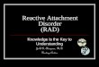 Reactive Attachment Disorder (RAD) - Arc Erie County · 2017-06-29 · Reactive Attachment disorder: Implications for school readiness and school functioning. Psychology in Schools,