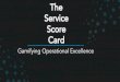 The Service Score Gamifying Operational ... Gamifying Operational Excellence Basically, if we can fetch
