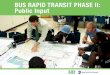 BUS RAPID TRANSIT PHASE II: Public Input · 2020-05-15 · BUS RAPID TRANSIT PHASE II: PUBLIc INPUT bRT feaTURes • Overall, participants stated that BRT features, such as off-board