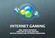 INTERNET GAMING · or online gambling and refers to all forms of gambling (including wagering) via the Internet, ... Internet Gaming Law, at page 103 . Types of Internet Gambling