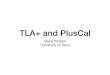 TLA+ and PlusCal...The PlusCal Language • We will now focus on the PlusCal language. • This is translated into TLA+. • It’s more important to understand how this translates