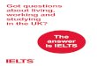 Got questions about living, working and in the UK? The is IELTS · 2017-11-28 · 4 to find out which IELTS test you should take for each type of UK visa. Both the UKVI and Life Skills