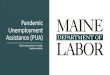 Pandemic unemployment assistance (PUA)...Pandemic Unemployment Assistance (PUA) is a new federal program that the Maine Department of Labor is implementing for those who are not typically