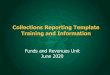 Collections Reporting Template Training and InformationCollections Reporting Template (CRT) • Walk-through of CRT components • Report to Legislature Timeline • Franchise Tax