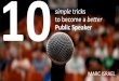 10 easy tricks to become a better public speaker…simple tricks to become a better 10 Public Speaker 1 2 3 4 5 6 7 8 9 10 Use your arms in their entierty Make gestures in the front