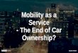 Mobility as a Service - The End of Car Ownership?...”MaaS Global to revolutionize the global transportation market with Whim ” ”THE NETFLIX OF TRANSPORTATION” Created Date