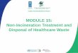 MODULE 15: Non-Incineration Treatment and …...treatment methods • Describe the different types of non-incineration treatment processes for healthcare waste • Describe some of