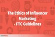 The Ethics of Influencer Marketing - FTC Guidelines€¦ · an endorsement.” Such a connection could be a result of, “a business or family relationship, monetary payment or the