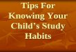 Tips for Knowing your child’s study habits … · Tips For Knowing Your Child’s Study Habits . Turn off the TV set ... kitchen or dining room table. Eliminate as much distraction