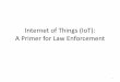 Internet of Things (IoT) Awareness for Law …...Internet of Things (IoT): A Primer for Law Enforcement 1 The IoT Ecosystem • The Internet of Things • A network that connects uniquely