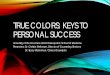 TRUE COLORS: KEYS TO PERSONAL SUCCESS · 2020-06-15 · “Successful people know who they are and what their True Colors are… when you know what your core values and needs are