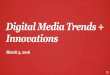 Digital Media Trends + Innovations Digital Media Trends + Innovations March 3, 2016 1. AGENDA 2 â€¢