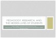 PEDAGOGY, RESEARCH, AND THE HIDDEN LIVES OF STUDENTS · DANIEL DOUGLAS – SENIOR RESEARCHER, EDUCATION AND EMPLOYMENT RESEARCH CENTER, RUTGERS UNIVERSITY PEDAGOGY, RESEARCH, AND