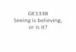 GE1338 Seeing is believing, or is it? · 2013-12-09 · Recommended Online Resources: • [videorecording] “Understanding our five senses. Seeing is believing, seeinggg , g , and