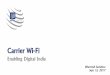 Carrier Wi-Fi · Carrier Wi-Fi –Enabling Digital India •Carrier Wi-Fi is seen a quickest way to achieve Digital India vision •Primarily due to no spectrum licensing hassles,