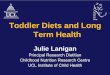 Toddler Diets and Long Term Health · 2019-04-23 · Term Health. Julie Lanigan. Principal Research Dietitian. ... • Dental decay in toddlers –Sweets age 1 – 3 years leads to