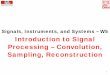 Signals, Instruments, and Systems – W5 Introduction to ... · Introduction to Signal Processing – Convolution, Sampling, Reconstruction. 1. Motivation from Week 1 Lecture. Sensing