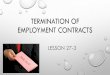 Termination of Employment Contracts · TERMINATION OF EMPLOYMENT CONTRACTS LESSON 27-3. WHAT YOU WILL LEARN 1. When an employee is liable for quitting a job 2. When an employer is