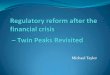 Twin Peaks Revisited · Twin Peaks rejected in UK because prudential and consumer protection regulation had strong synergies – involved many of the same issues (e.g. management,