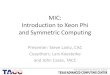 MIC: Introduction to Xeon Phi and Symmetric …...MIC: Introduction to Xeon Phi and Symmetric Computing Presenter: Steve Lantz, CAC Coauthors: Lars Koesterke and John Cazes, TACCXeon