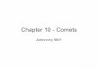 Chapter 10 - Comets - Meteor Physicsmeteor.uwo.ca/~mcampbell/A9601/Chapter 10 - Comets.pdf · comets. Most of the time, they are frozen inert bodies, far from the Sun. When inactive,