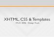 XHTML, CSS & Templates - webgui.org · • XHTML 1.1 • Based off of the Strict doctype from XHTML 1.0 • All layout and style is controlled with CSS • Breaks tags into modules