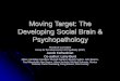 Moving Target: The Developing Social Brain & Psychopathology€¦ · Social Brain Model Sits on the 4-legs of neurobiological research, DSM, BPS model & developmental approach Each