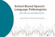 School-Based Speech- Language Pathologists · School-Based SLPs Diagnose and Treat Speech, Language, and Swallowing Disorders A speech-language disorder is an impairment in the ability