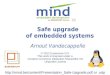 Safe upgrade of embedded systems · Safe upgrade Arnout Vandecappelle Can bootloader switch to fail-safe atomically? Grub, extlinux Overwrite a file ⇒ Make sure overwrite is atomic,